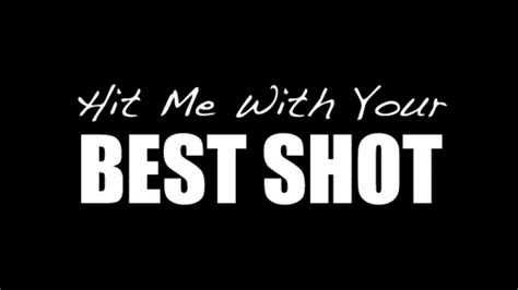 Hit me with your best shot - Song: Hit Me With Your Best ShotArtist: Pat BenatarAlbum: Greatest HitsGenre: RockLyrics taken from: http://www.lyricsfreak.com/p/pat+benatar/hit+me+with+you...